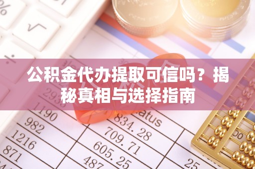 福州公积金代办提取可信吗？揭秘真相与选择指南