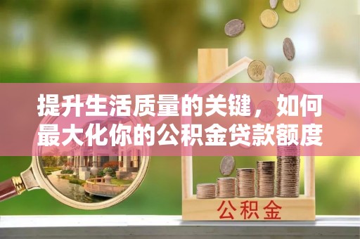 福州提升生活质量的关键，如何最大化你的公积金贷款额度