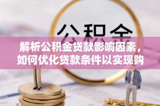 福州解析公积金贷款影响因素，如何优化贷款条件以实现购房梦想