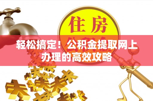福州轻松搞定！公积金提取网上办理的高效攻略