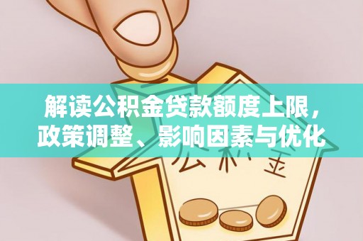 福州解读公积金贷款额度上限，政策调整、影响因素与优化策略