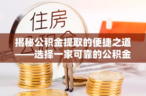 福州揭秘公积金提取的便捷之道——选择一家可靠的公积金提取代办公司