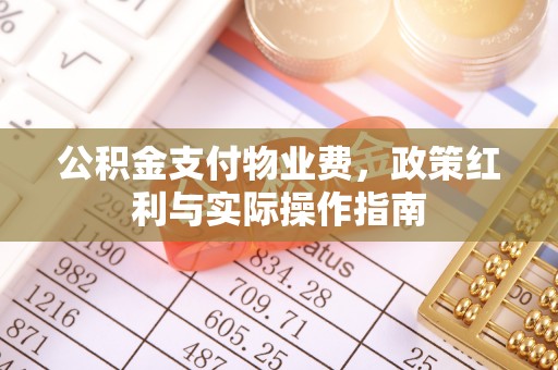 福州公积金支付物业费，政策红利与实际操作指南