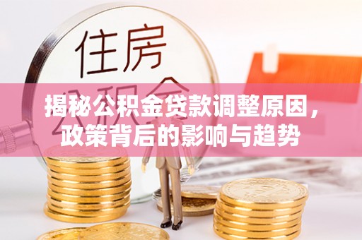 福州揭秘公积金贷款调整原因，政策背后的影响与趋势