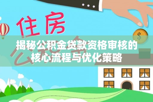 福州揭秘公积金贷款资格审核的核心流程与优化策略