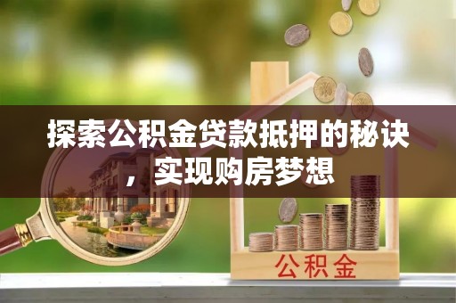 福州探索公积金贷款抵押的秘诀，实现购房梦想