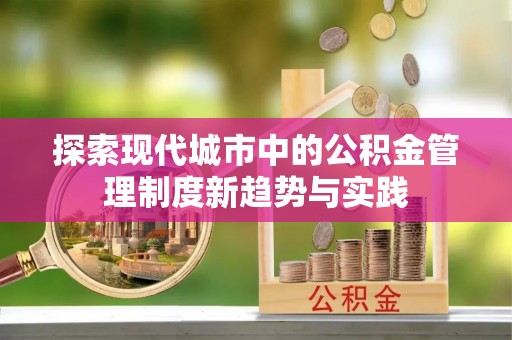 福州探索现代城市中的公积金管理制度新趋势与实践