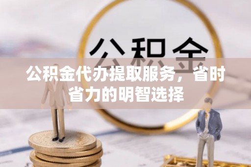 福州公积金代办提取服务，省时省力的明智选择