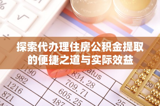 福州探索代办理住房公积金提取的便捷之道与实际效益