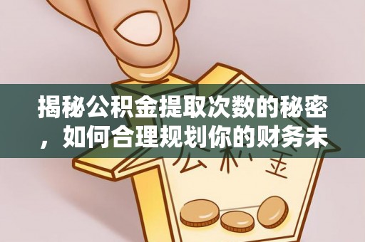 福州揭秘公积金提取次数的秘密，如何合理规划你的财务未来