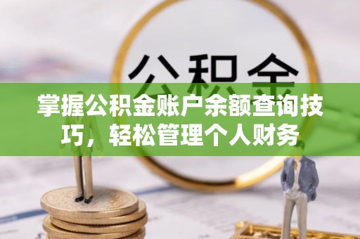 福州掌握公积金账户余额查询技巧，轻松管理个人财务