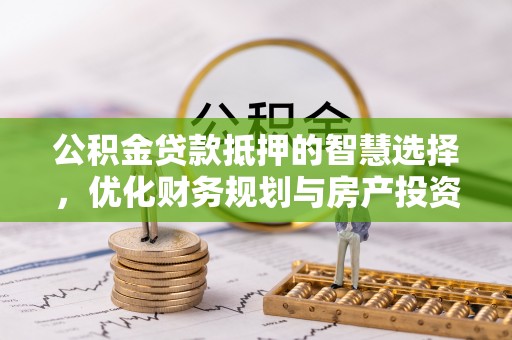 福州公积金贷款抵押的智慧选择，优化财务规划与房产投资