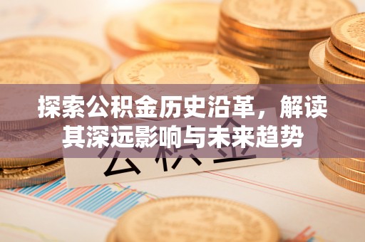 福州探索公积金历史沿革，解读其深远影响与未来趋势