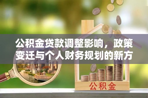 福州公积金贷款调整影响，政策变迁与个人财务规划的新方向