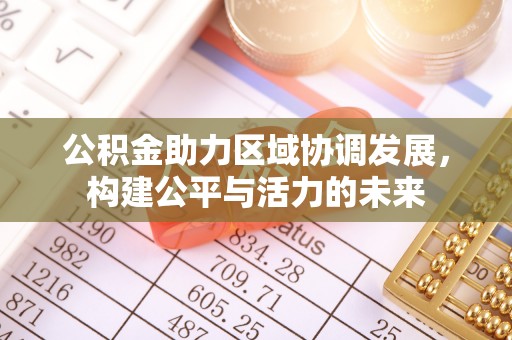 福州公积金助力区域协调发展，构建公平与活力的未来