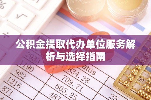 福州公积金提取代办单位服务解析与选择指南