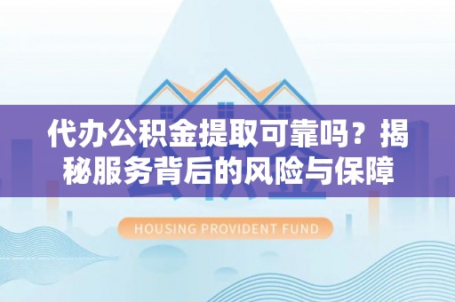 福州代办公积金提取可靠吗？揭秘服务背后的风险与保障