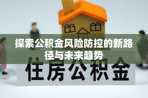 福州探索公积金风险防控的新路径与未来趋势