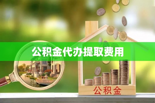 福州公积金代办提取费用