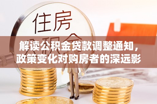 福州解读公积金贷款调整通知，政策变化对购房者的深远影响