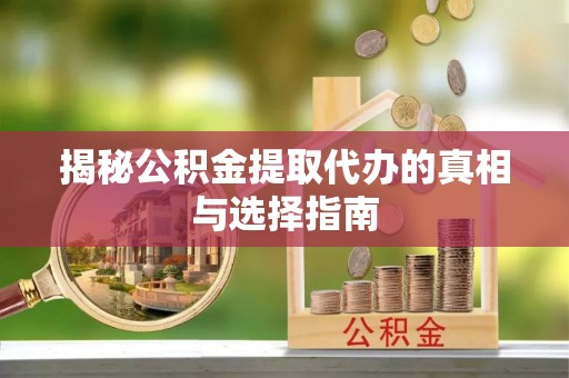 福州揭秘公积金提取代办的真相与选择指南