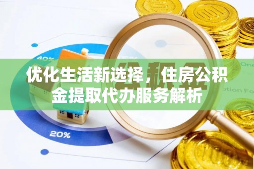 福州优化生活新选择，住房公积金提取代办服务解析
