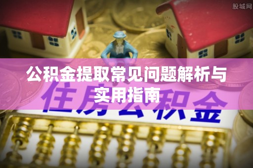 福州公积金提取常见问题解析与实用指南