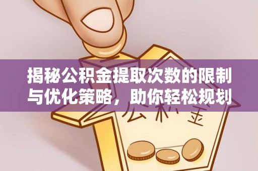 福州揭秘公积金提取次数的限制与优化策略，助你轻松规划财务未来