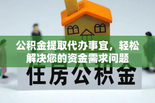 福州公积金提取代办事宜，轻松解决您的资金需求问题