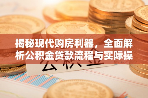 福州揭秘现代购房利器，全面解析公积金贷款流程与实际操作指南