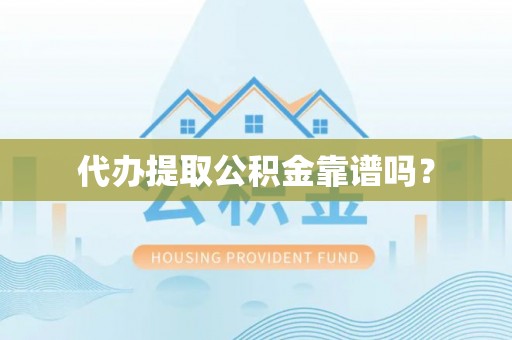 福州代办提取公积金靠谱吗？