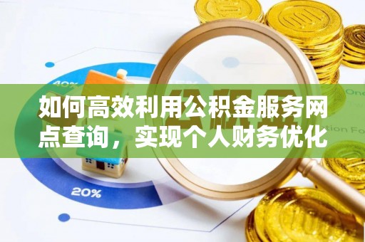 福州如何高效利用公积金服务网点查询，实现个人财务优化