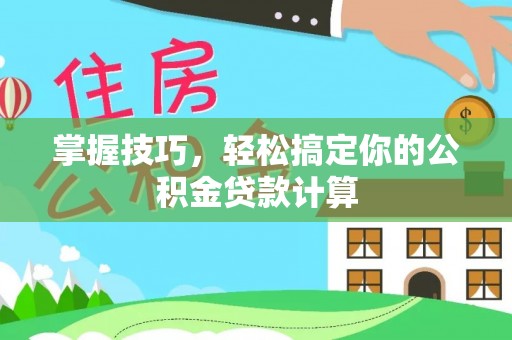 福州掌握技巧，轻松搞定你的公积金贷款计算