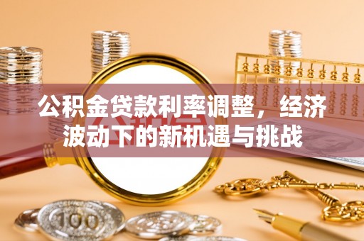 福州公积金贷款利率调整，经济波动下的新机遇与挑战