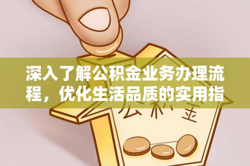 福州深入了解公积金业务办理流程，优化生活品质的实用指南