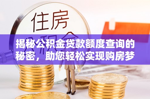 福州揭秘公积金贷款额度查询的秘密，助您轻松实现购房梦想