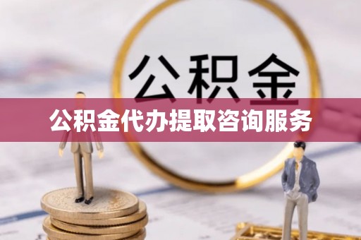 福州公积金代办提取咨询服务