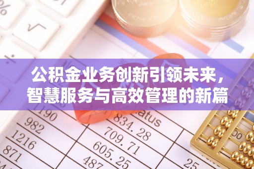 福州公积金业务创新引领未来，智慧服务与高效管理的新篇章