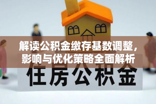 福州解读公积金缴存基数调整，影响与优化策略全面解析