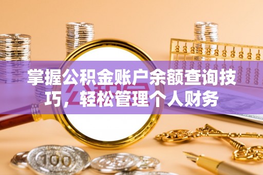福州掌握公积金账户余额查询技巧，轻松管理个人财务