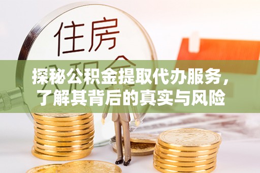 福州探秘公积金提取代办服务，了解其背后的真实与风险