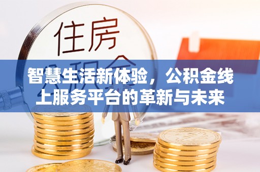 福州智慧生活新体验，公积金线上服务平台的革新与未来