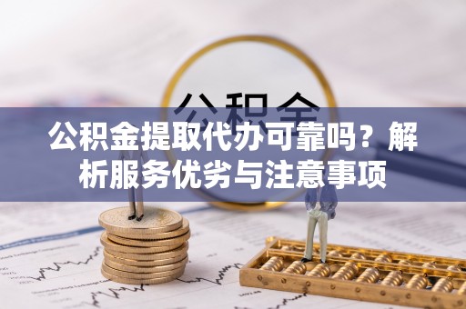 福州公积金提取代办可靠吗？解析服务优劣与注意事项
