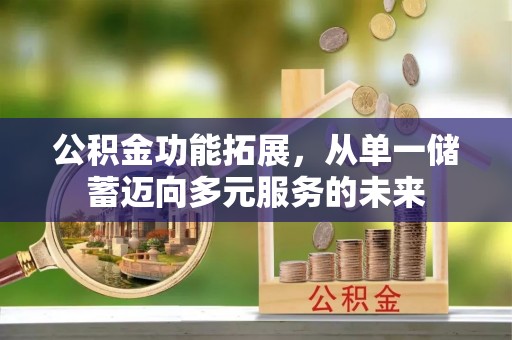 福州公积金功能拓展，从单一储蓄迈向多元服务的未来