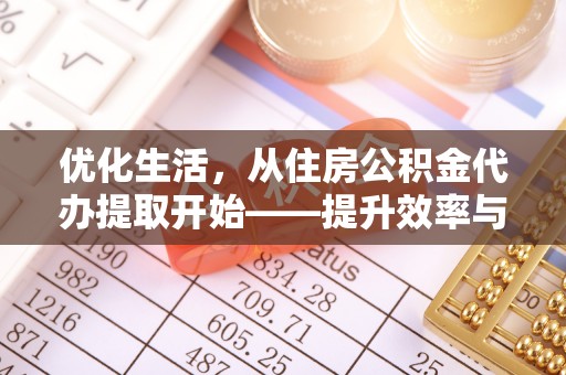 福州优化生活，从住房公积金代办提取开始——提升效率与便捷的秘诀