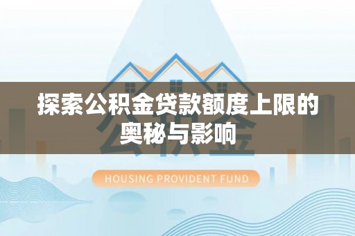 福州探索公积金贷款额度上限的奥秘与影响