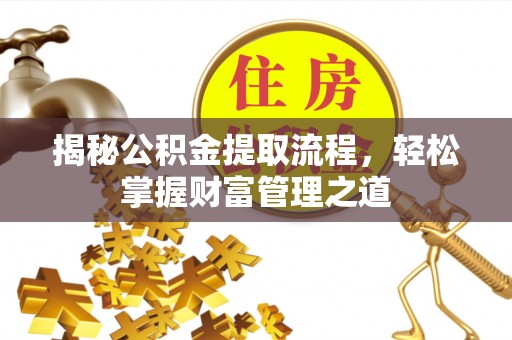 福州揭秘公积金提取流程，轻松掌握财富管理之道