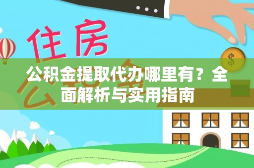 福州公积金提取代办哪里有？全面解析与实用指南