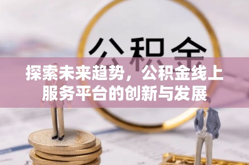 福州探索未来趋势，公积金线上服务平台的创新与发展
