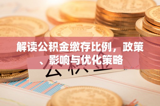 福州解读公积金缴存比例，政策、影响与优化策略